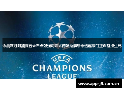 今晨欧冠附加赛五大看点强强对话火药味拉满悬念迭起豪门正面碰撞生死 今晨欧冠附加赛五大看点强强对话火药味拉满悬念迭起豪门正面碰撞生死