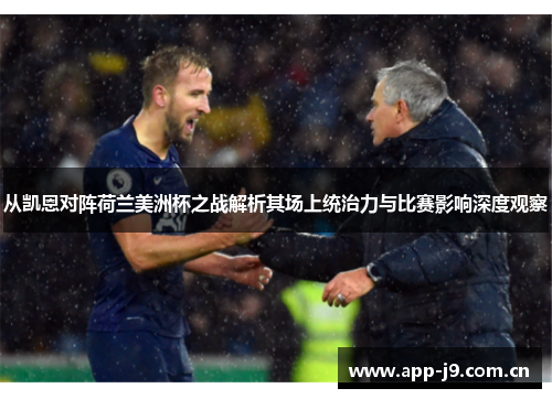 从凯恩对阵荷兰美洲杯之战解析其场上统治力与比赛影响深度观察