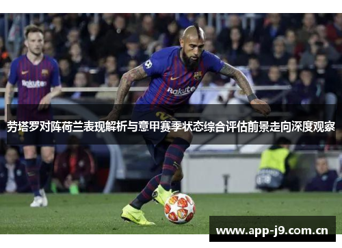 劳塔罗对阵荷兰表现解析与意甲赛季状态综合评估前景走向深度观察
