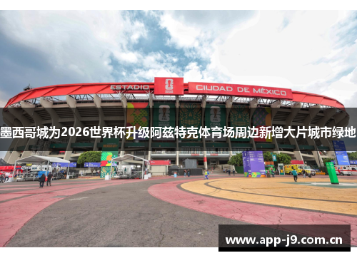 墨西哥城为2026世界杯升级阿兹特克体育场周边新增大片城市绿地